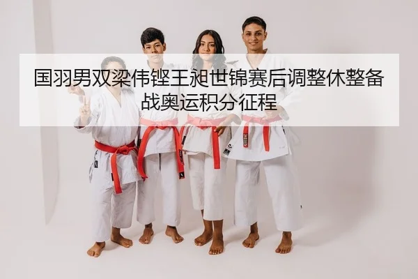 国羽男双梁伟铿王昶世锦赛后调整休整备战奥运积分征程