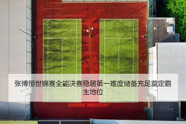 张博恒世锦赛全能决赛稳居第一难度储备充足奠定霸主地位